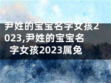 尹姓的宝宝名字女孩2023,尹姓的宝宝名字女孩2023属兔