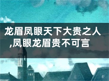 龙眉凤眼天下大贵之人,凤眼龙眉贵不可言