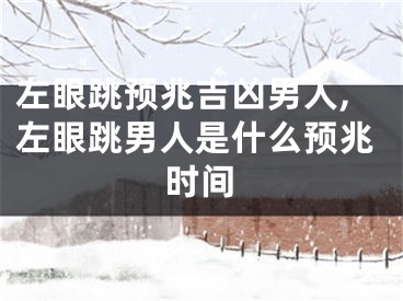 左眼跳预兆吉凶男人,左眼跳男人是什么预兆时间