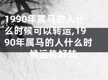 1990年属马的人什么时候可以转运,1990年属马的人什么时候运势好转