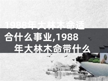 1988年大林木命适合什么事业,1988年大林木命带什么