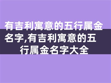 有吉利寓意的五行属金名字,有吉利寓意的五行属金名字大全