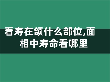 看寿在颌什么部位,面相中寿命看哪里