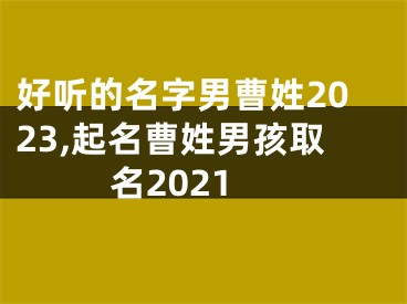 好听的名字男曹姓2023,起名曹姓男孩取名2021