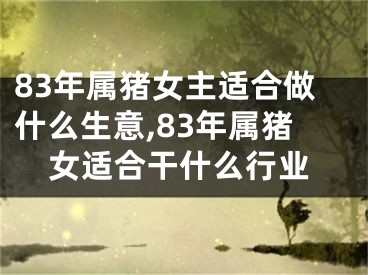 83年属猪女主适合做什么生意,83年属猪女适合干什么行业