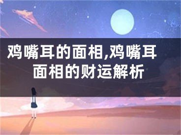 鸡嘴耳的面相,鸡嘴耳面相的财运解析