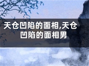 天仓凹陷的面相,天仓凹陷的面相男