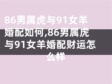 86男属虎与91女羊婚配如何,86男属虎与91女羊婚配财运怎么样