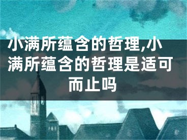 小满所蕴含的哲理,小满所蕴含的哲理是适可而止吗