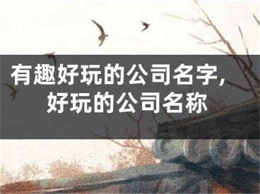 有趣好玩的公司名字,好玩的公司名称