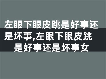 左眼下眼皮跳是好事还是坏事,左眼下眼皮跳是好事还是坏事女