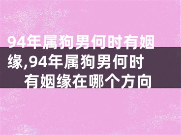 94年属狗男何时有姻缘,94年属狗男何时有姻缘在哪个方向