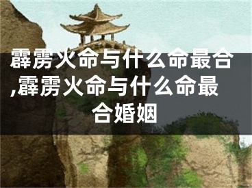 霹雳火命与什么命最合,霹雳火命与什么命最合婚姻