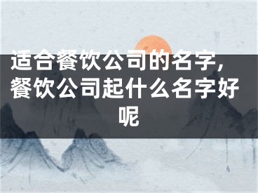 适合餐饮公司的名字,餐饮公司起什么名字好呢