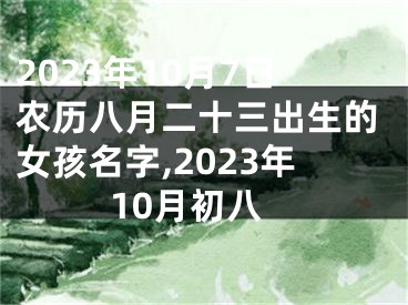 2023年10月7日农历八月二十三出生的女孩名字,2023年10月初八