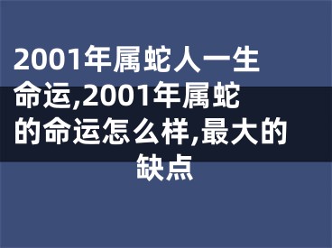 2001年属蛇人一生命运,2001年属蛇的命运怎么样,最大的缺点