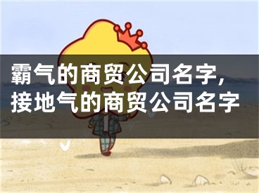 霸气的商贸公司名字,接地气的商贸公司名字