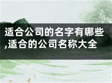 适合公司的名字有哪些,适合的公司名称大全