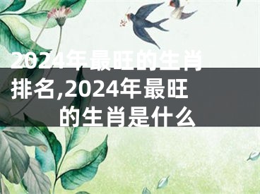 2024年最旺的生肖排名,2024年最旺的生肖是什么