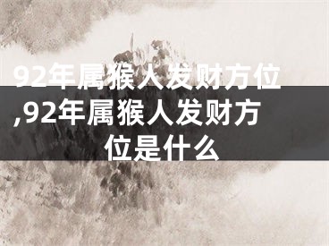 92年属猴人发财方位,92年属猴人发财方位是什么