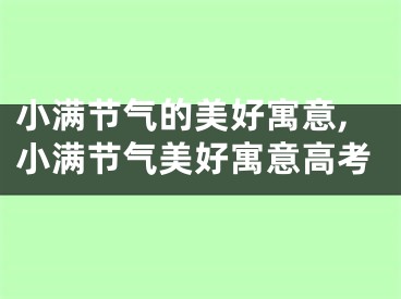 小满节气的美好寓意,小满节气美好寓意高考