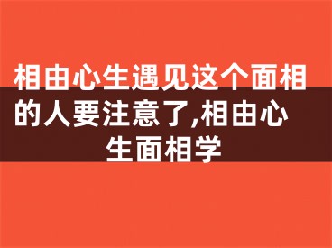 相由心生遇见这个面相的人要注意了,相由心生面相学