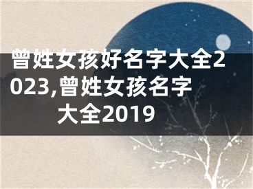 曾姓女孩好名字大全2023,曾姓女孩名字大全2019