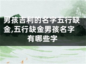 男孩吉利的名字五行缺金,五行缺金男孩名字有哪些字