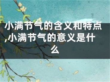 小满节气的含义和特点,小满节气的意义是什么