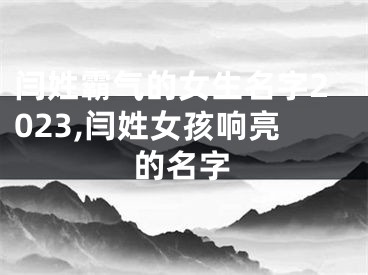 闫姓霸气的女生名字2023,闫姓女孩响亮的名字