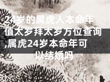 24岁的属虎人本命年值太岁拜太岁方位查询,属虎24岁本命年可以结婚吗