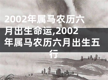 2002年属马农历六月出生命运,2002年属马农历六月出生五行