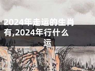 2024年走运的生肖有,2024年行什么运