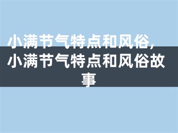 小满节气特点和风俗,小满节气特点和风俗故事