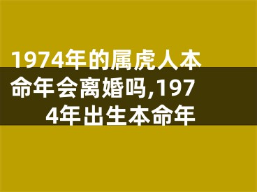 1974年的属虎人本命年会离婚吗,1974年出生本命年