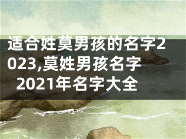 适合姓莫男孩的名字2023,莫姓男孩名字2021年名字大全