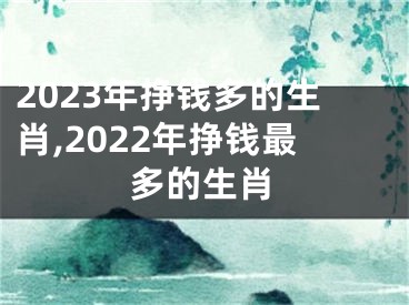 2023年挣钱多的生肖,2022年挣钱最多的生肖