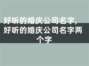 好听的婚庆公司名字,好听的婚庆公司名字两个字