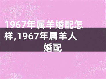 1967年属羊婚配怎样,1967年属羊人婚配