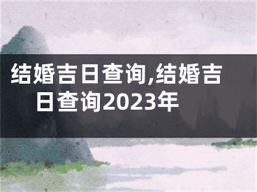 结婚吉日查询,结婚吉日查询2023年