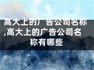 高大上的广告公司名称,高大上的广告公司名称有哪些