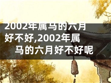 2002年属马的六月好不好,2002年属马的六月好不好呢