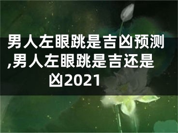 男人左眼跳是吉凶预测,男人左眼跳是吉还是凶2021