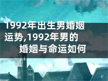 1992年出生男婚姻运势,1992年男的婚姻与命运如何