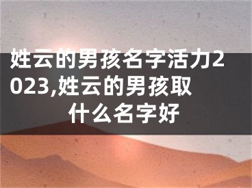 姓云的男孩名字活力2023,姓云的男孩取什么名字好