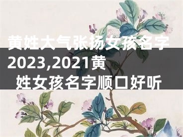 黄姓大气张扬女孩名字2023,2021黄姓女孩名字顺口好听