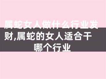 属蛇女人做什么行业发财,属蛇的女人适合干哪个行业