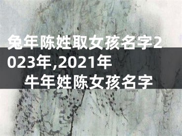 兔年陈姓取女孩名字2023年,2021年牛年姓陈女孩名字