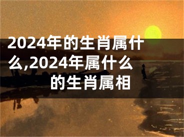 2024年的生肖属什么,2024年属什么的生肖属相