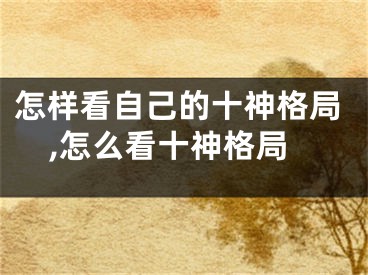 怎样看自己的十神格局,怎么看十神格局